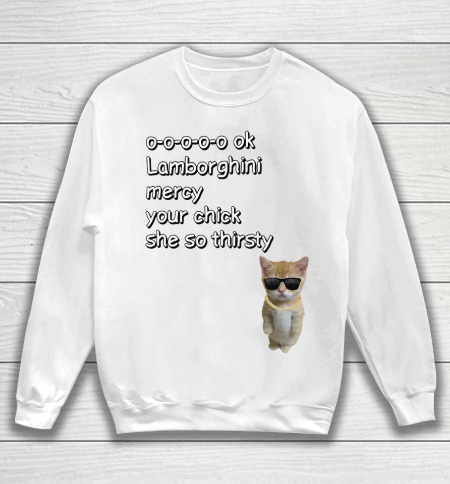0-0-0-0-0 Ok Lamborghini Mercy Your Chick She So Thirsty Sweatshirt