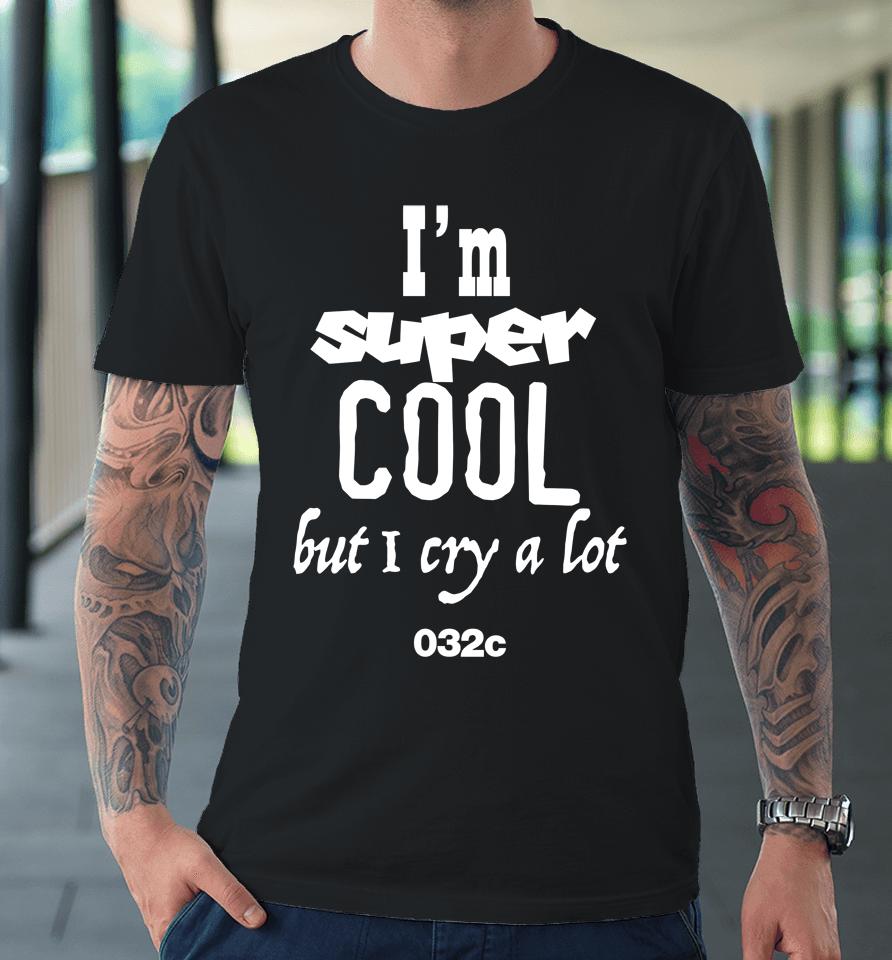 032C Merch I'm Super Cool But I Cry A Lot Premium T-Shirt