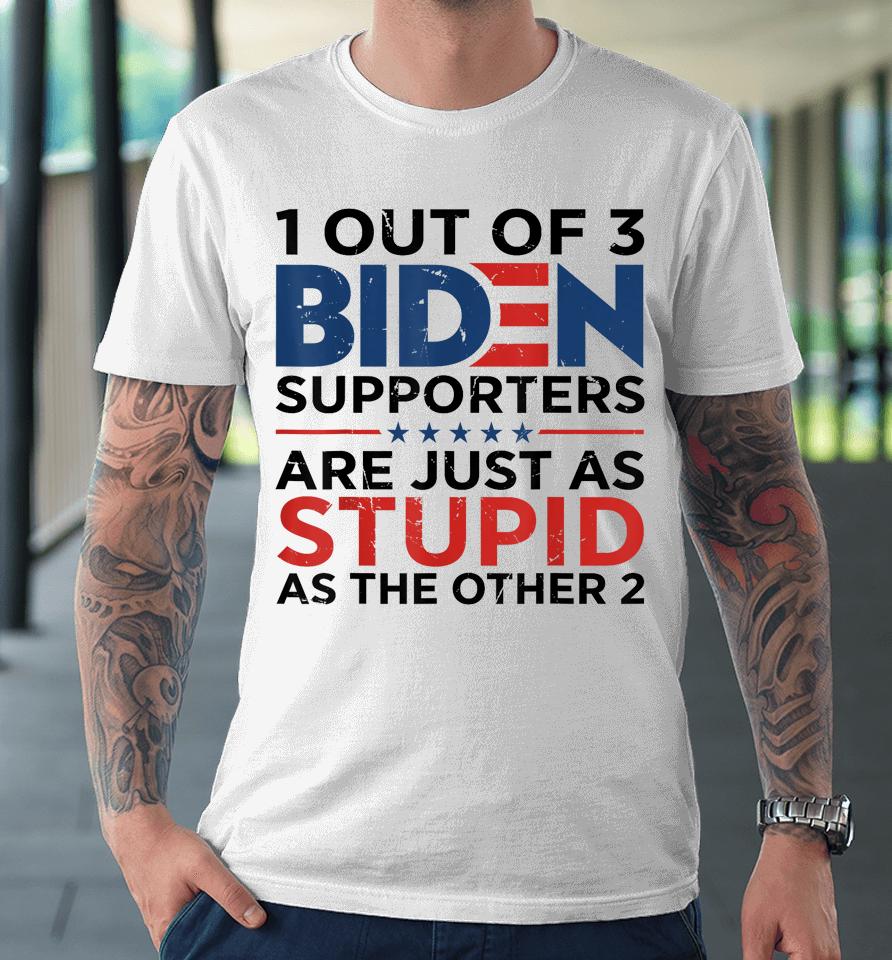 1 Out Of 3 Biden Supporters Are Just As Stupid As The Other Premium T-Shirt