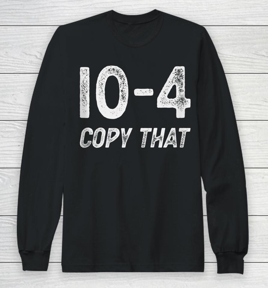 10-4 Copy That - Cb Radio Lingo Trucker Talk - Ten Code Long Sleeve T-Shirt