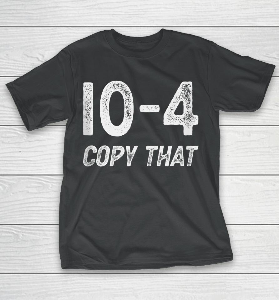10-4 Copy That - Cb Radio Lingo Trucker Talk - Ten Code T-Shirt