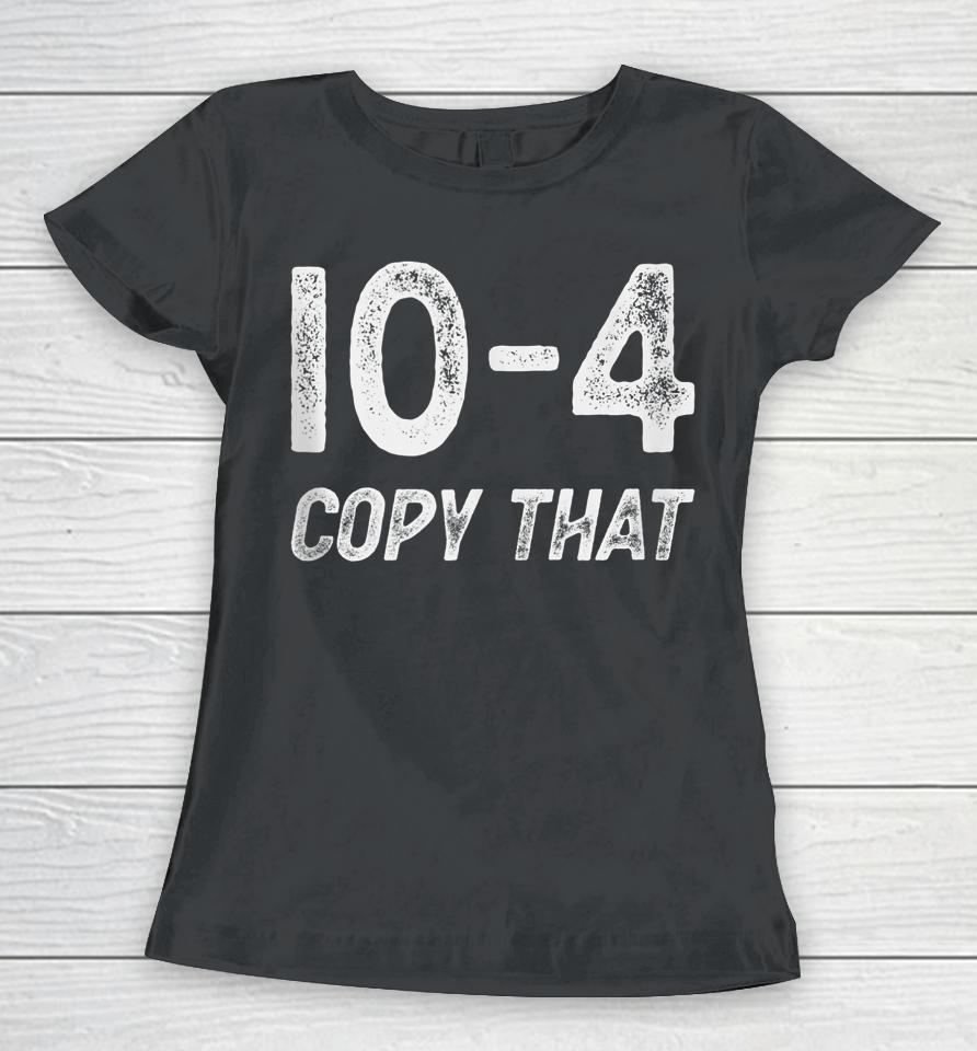 10-4 Copy That - Cb Radio Lingo Trucker Talk - Ten Code Women T-Shirt
