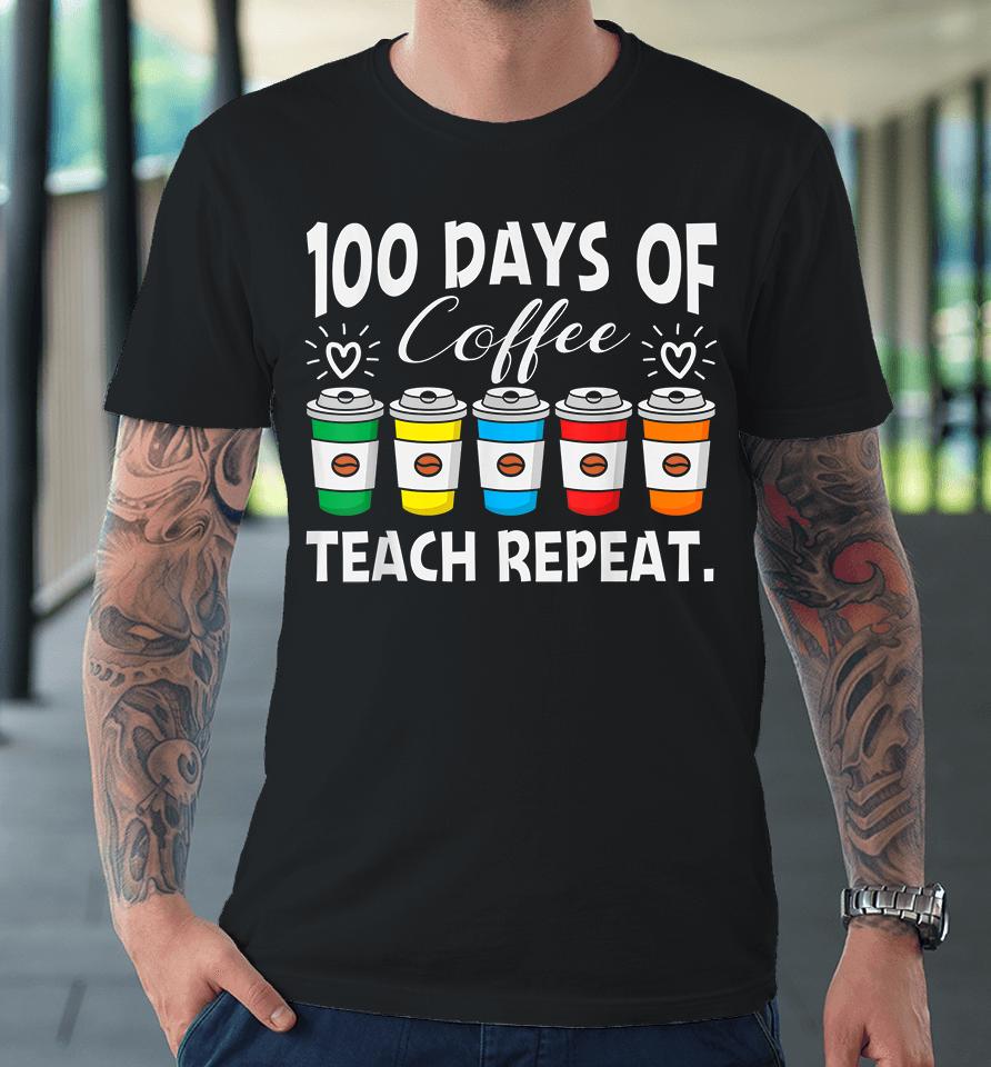 100 Days Of Coffee Teach Repeat Premium T-Shirt