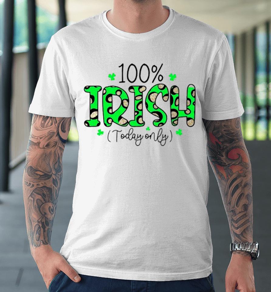 100% Irish Today Only Funny St. Patrick’s Day Premium T-Shirt