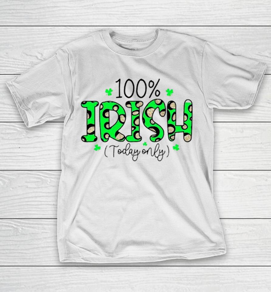 100% Irish Today Only Funny St. Patrick’s Day T-Shirt