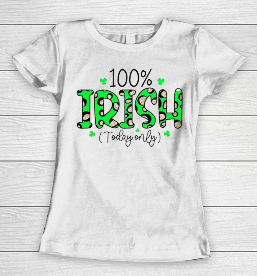 100% Irish Today Only Funny St. Patrick’s Day Women T-Shirt