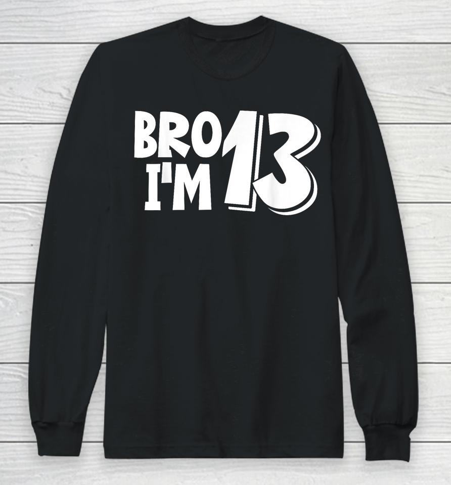 13Th Birthday Shirt Boy Bro I’m 13 Year Old Thirteen Thirtee Long Sleeve T-Shirt