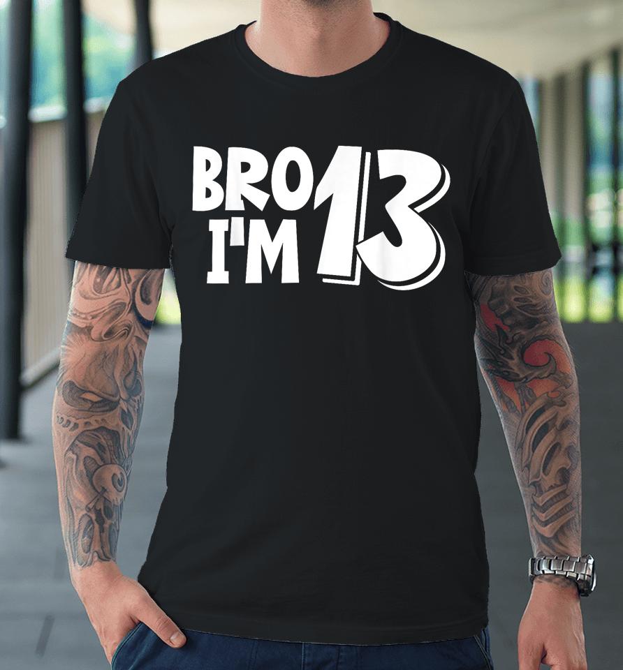 13Th Birthday Shirt Boy Bro I’m 13 Year Old Thirteen Thirtee Premium T-Shirt