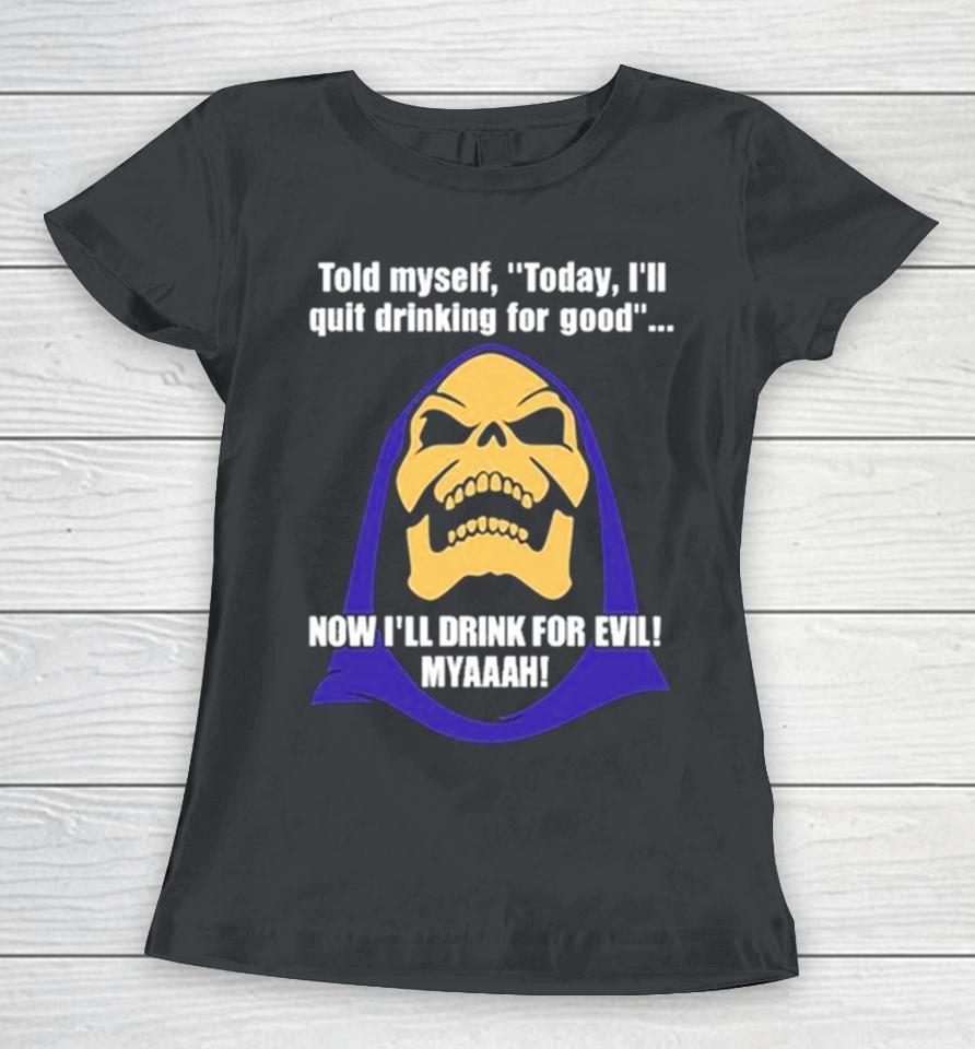 2024 Bad Skeleton Told Myself Today I’ll Quit Drinking For Good Now I’ll Drink For Evil Women T-Shirt