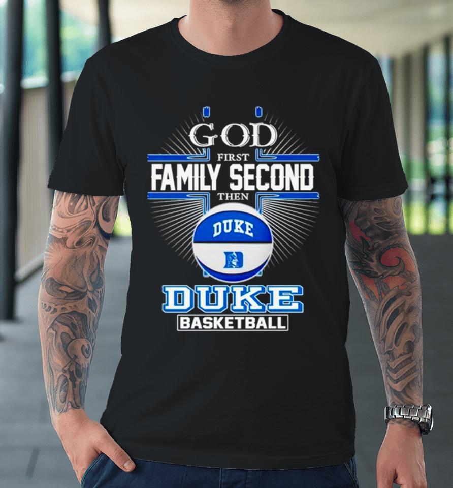 2024 God First Family Second Then Duke Basketball Premium T-Shirt