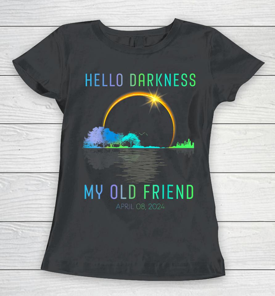 2024 Total Solar Eclipse Hello Darkness My Old Friend Women T-Shirt