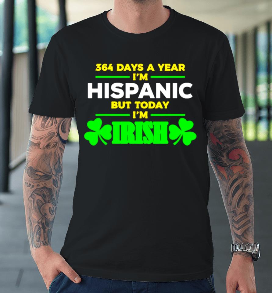 364 Days A Year I’m Hispanic But Today I’m Irish Premium T-Shirt