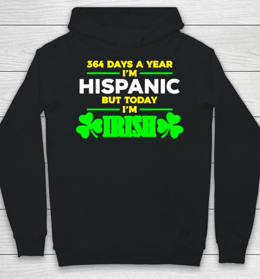 364 Days A Year I’m Hispanic But Today I’m Irish Hoodie