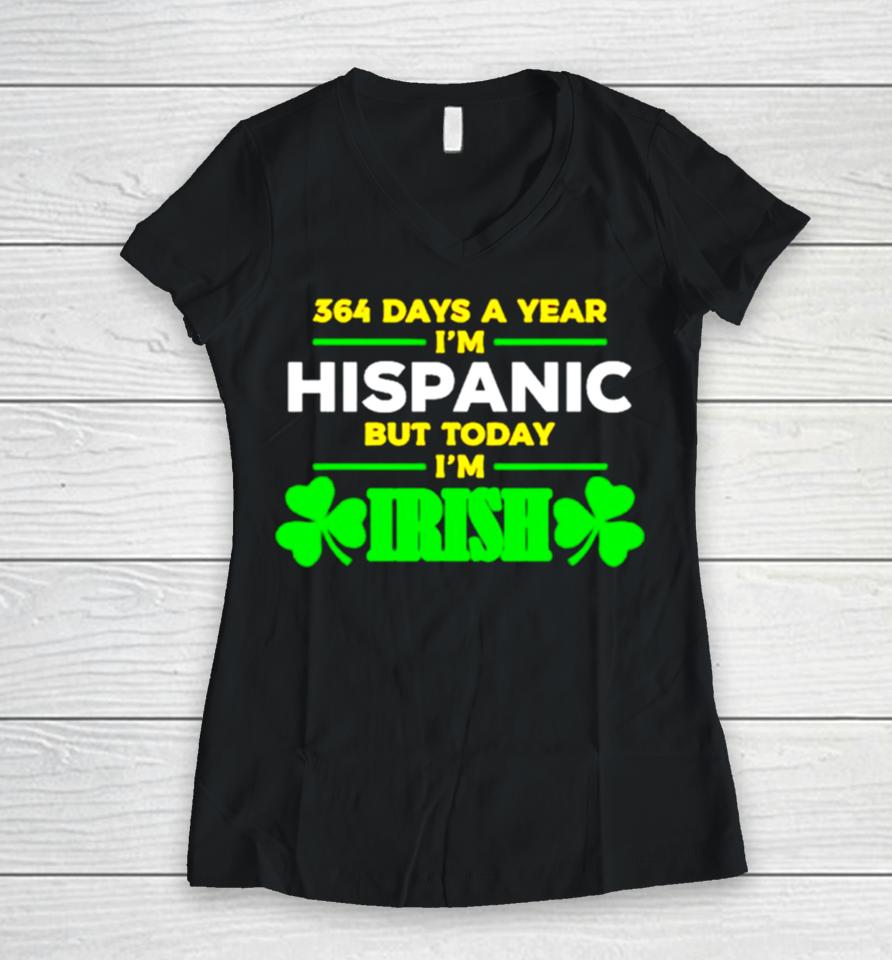 364 Days A Year I’m Hispanic But Today I’m Irish Women V-Neck T-Shirt