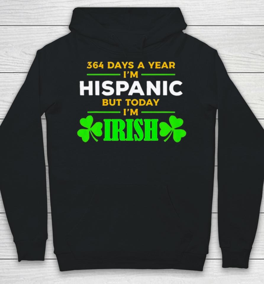 364 Days A Year I’m Hispanic But Today I’m Irish St. Patrick’s Dayshirts Hoodie