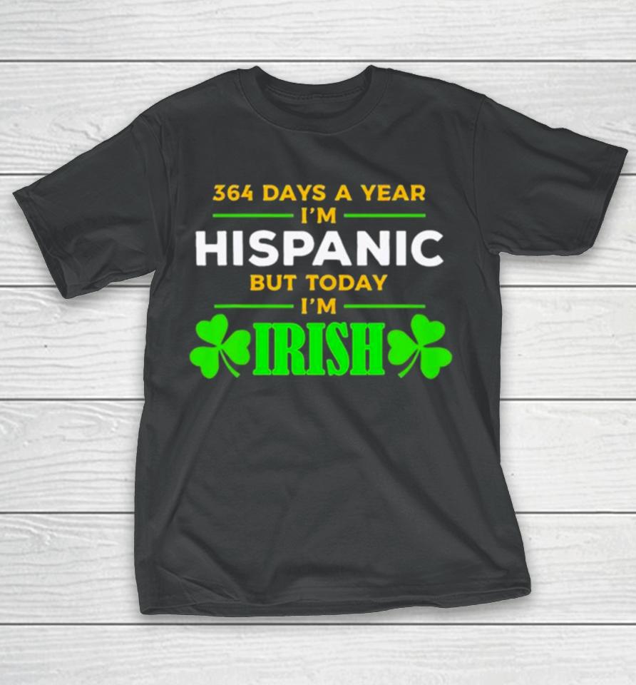 364 Days A Year I’m Hispanic But Today I’m Irish St. Patrick’s Dayshirts T-Shirt