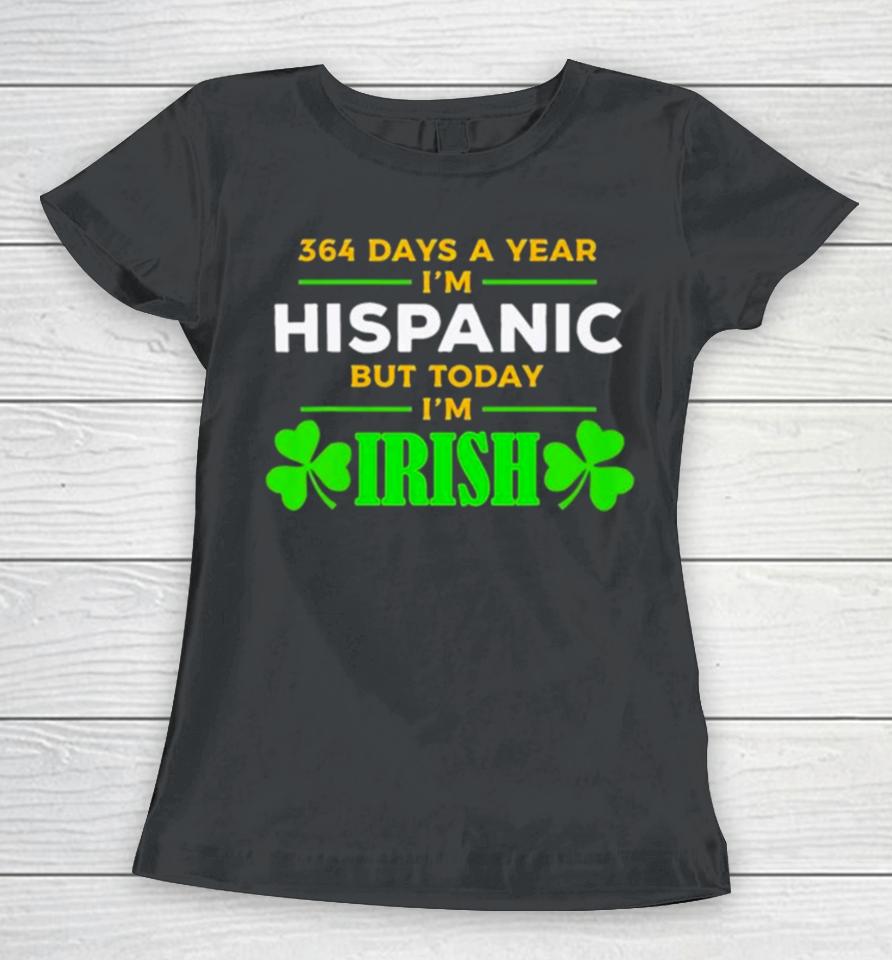 364 Days A Year I’m Hispanic But Today I’m Irish St. Patrick’s Dayshirts Women T-Shirt