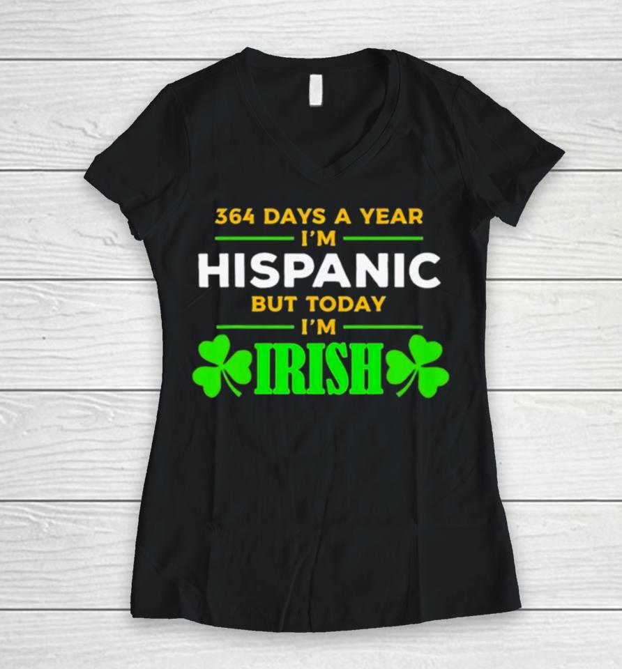 364 Days A Year I’m Hispanic But Today I’m Irish St. Patrick’s Dayshirts Women V-Neck T-Shirt