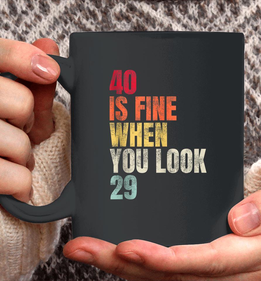40 Is Fine When You Look 29 40Th Birthday 40 Years Old Coffee Mug