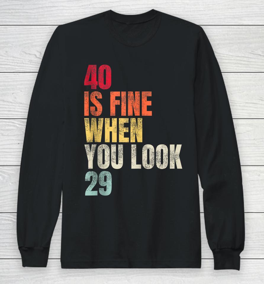 40 Is Fine When You Look 29 40Th Birthday 40 Years Old Long Sleeve T-Shirt