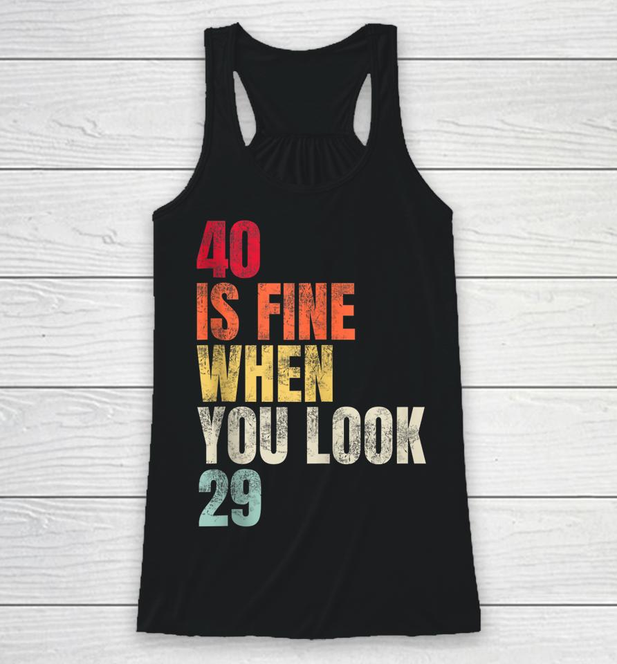 40 Is Fine When You Look 29 40Th Birthday 40 Years Old Racerback Tank
