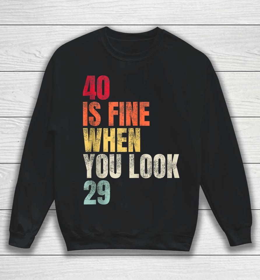 40 Is Fine When You Look 29 40Th Birthday 40 Years Old Sweatshirt