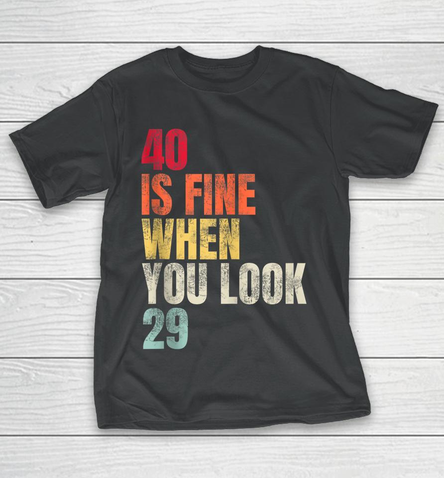 40 Is Fine When You Look 29 40Th Birthday 40 Years Old T-Shirt