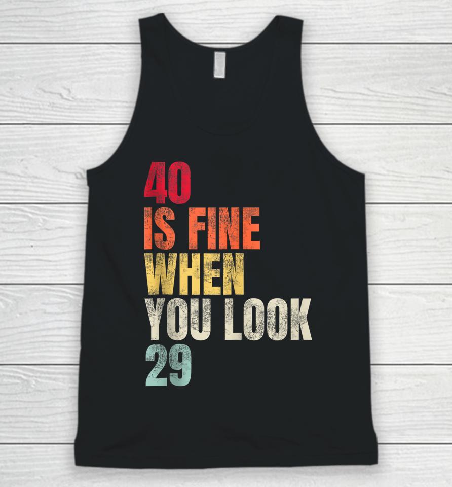 40 Is Fine When You Look 29 40Th Birthday 40 Years Old Unisex Tank Top