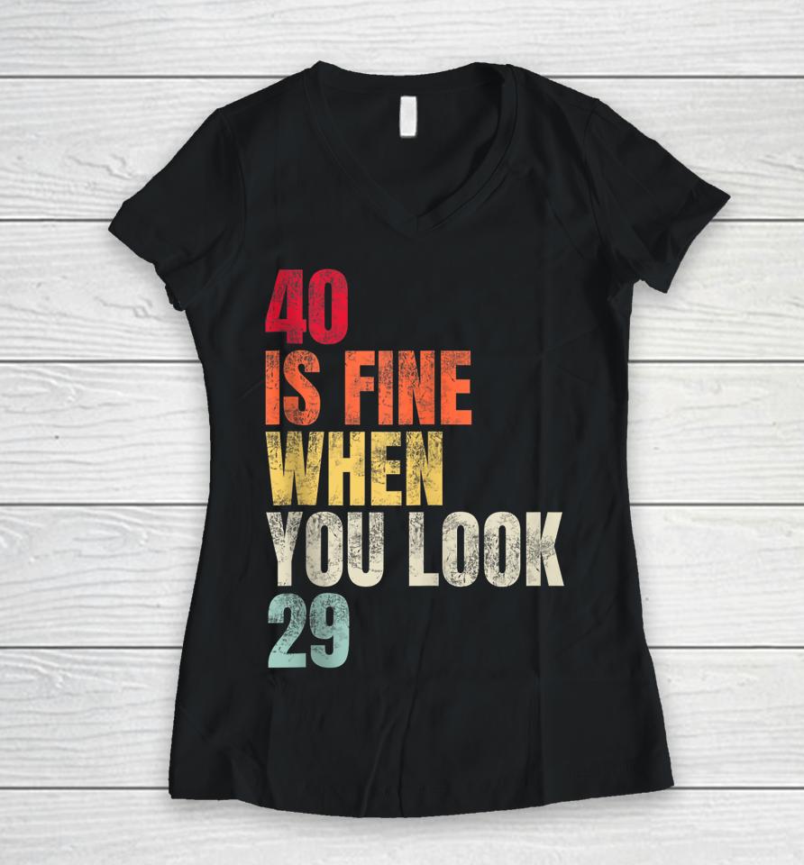 40 Is Fine When You Look 29 40Th Birthday 40 Years Old Women V-Neck T-Shirt
