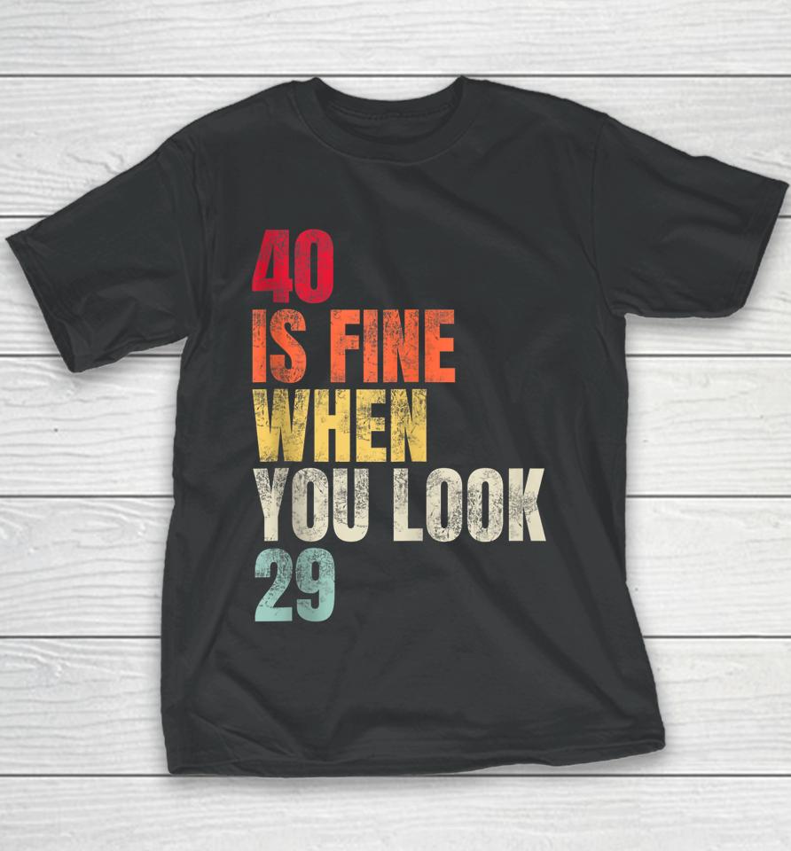 40 Is Fine When You Look 29 40Th Birthday 40 Years Old Youth T-Shirt