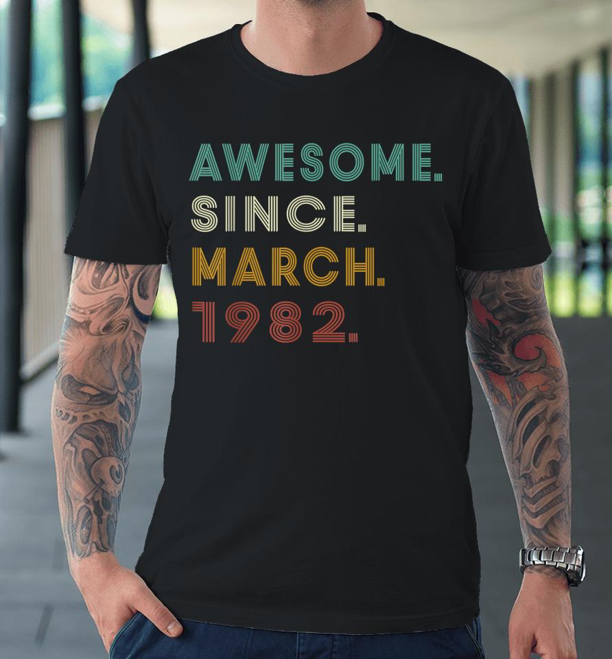 40 Years Old Awesome Since March 1982 40Th Birthday Premium T-Shirt