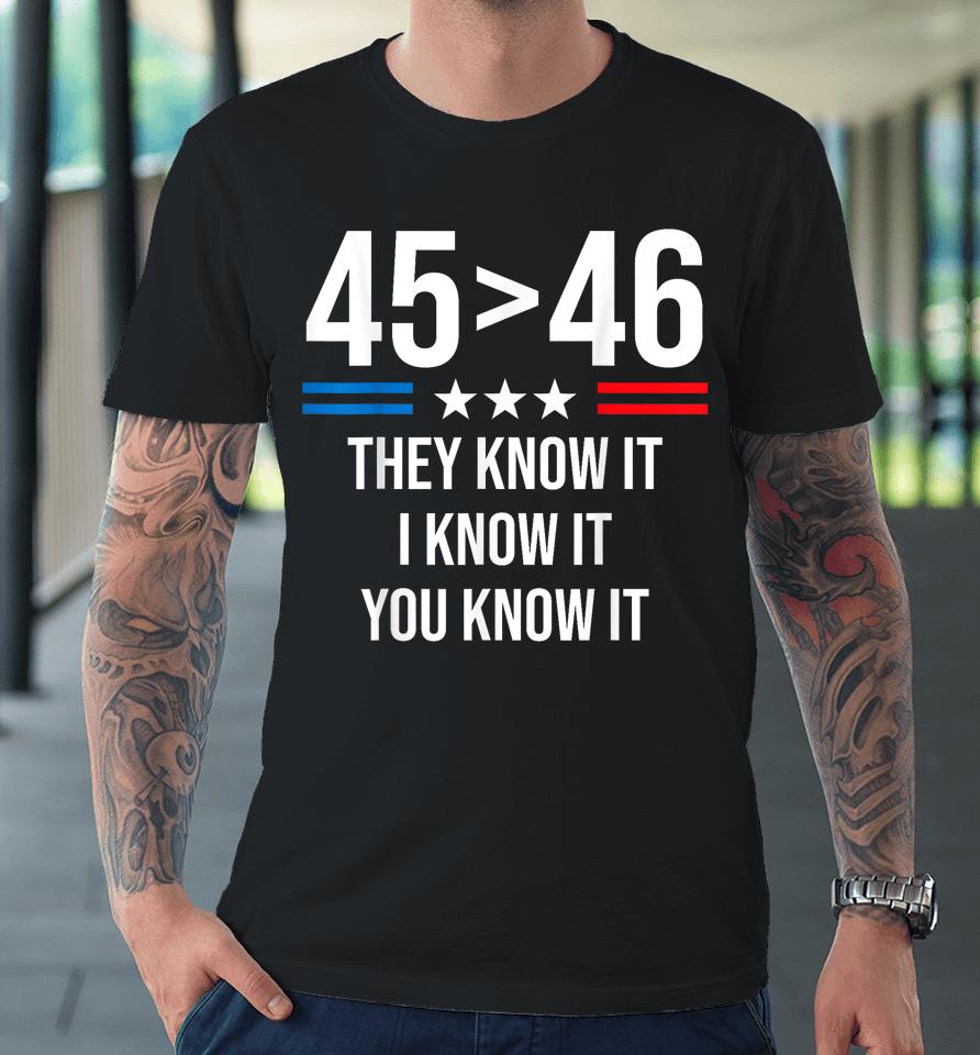 45 Is Greater Than 46 I Know It You Know It Funny Trump 2024 Premium T-Shirt