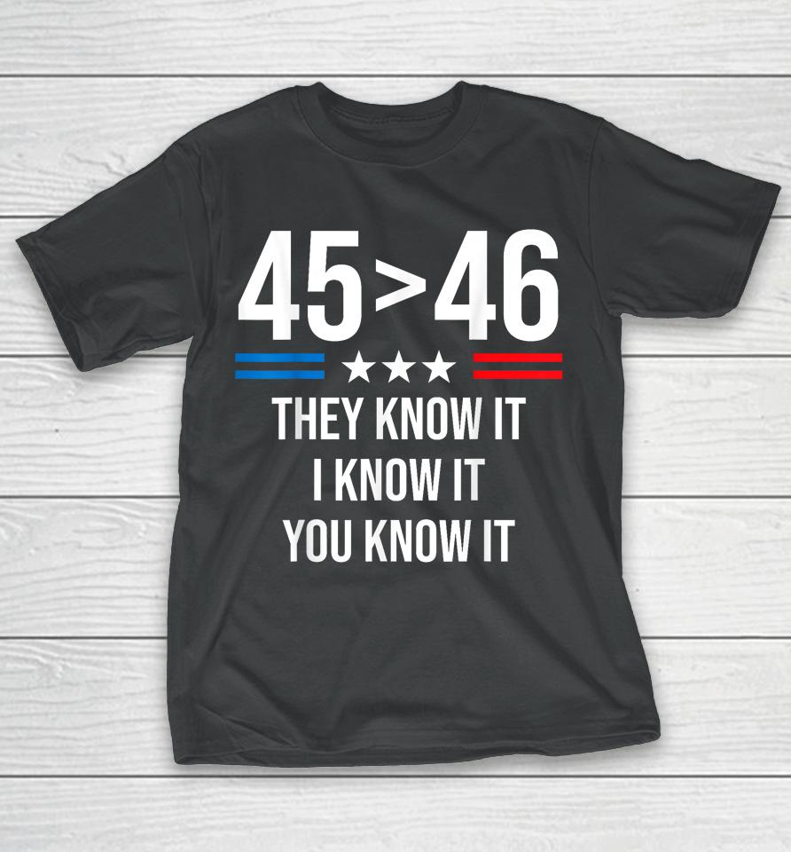 45 Is Greater Than 46 I Know It You Know It Funny Trump 2024 T-Shirt