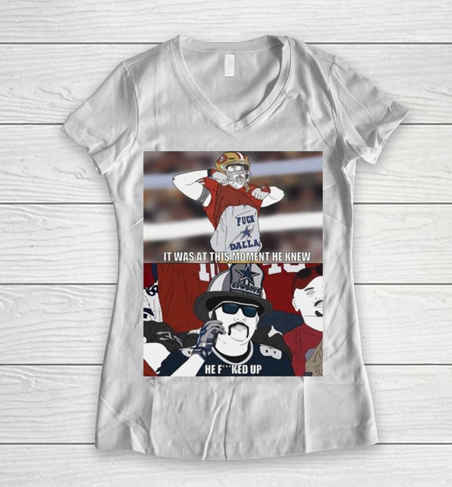 49Ers It Was At This Moment He Knew Cowboys He Fucked Up Women V-Neck T-Shirt