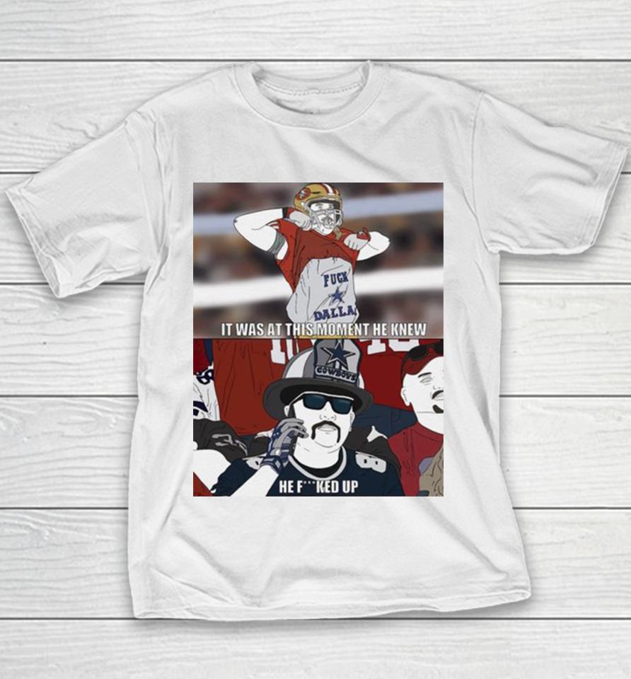 49Ers It Was At This Moment He Knew Cowboys He Fucked Up Youth T-Shirt