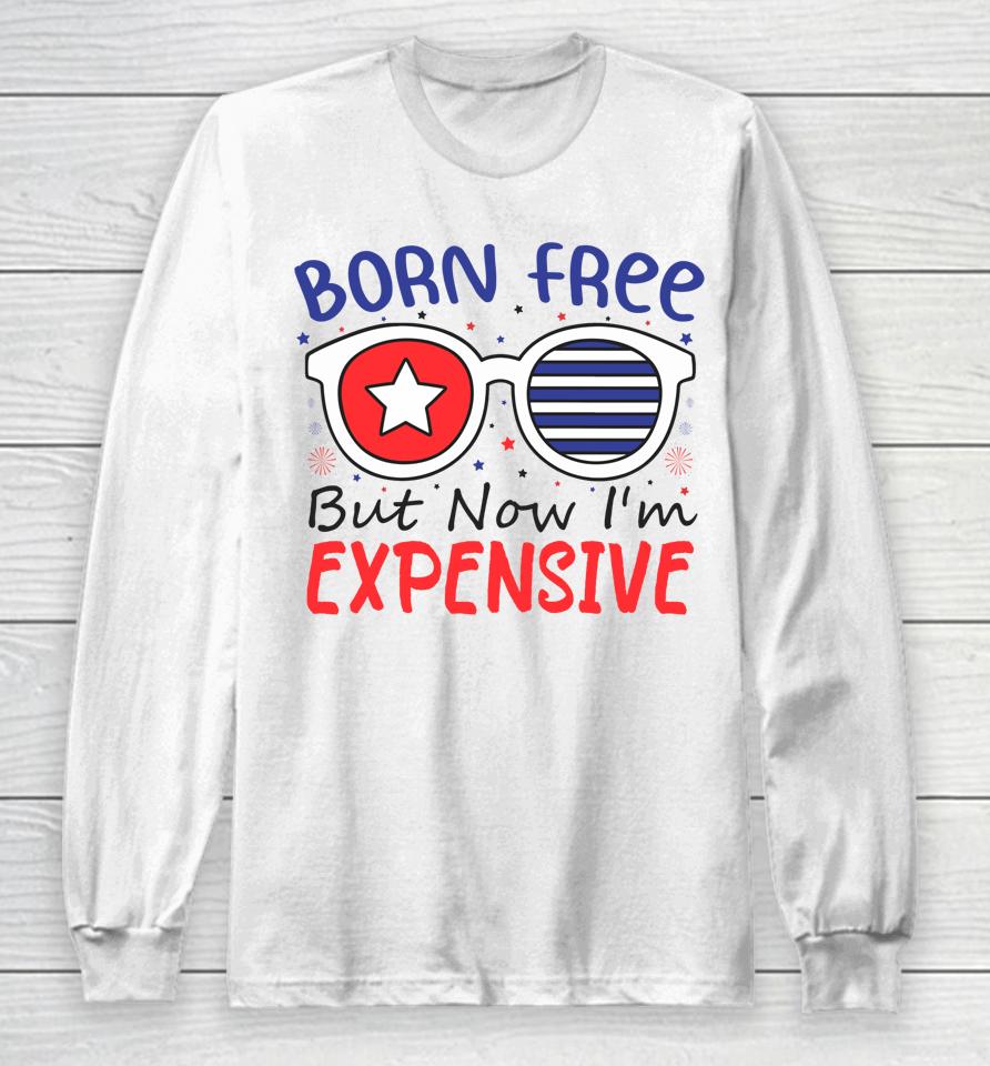 4Th Of July Born Free But Now I'm Expensive Long Sleeve T-Shirt