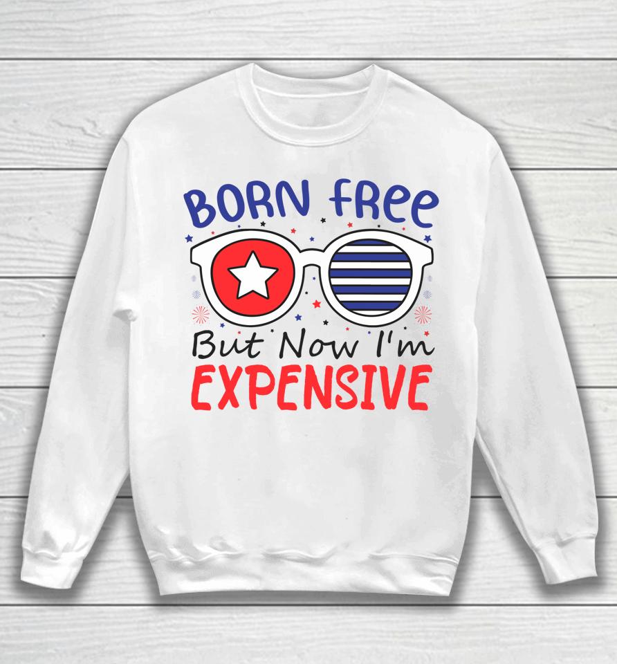 4Th Of July Born Free But Now I'm Expensive Sweatshirt