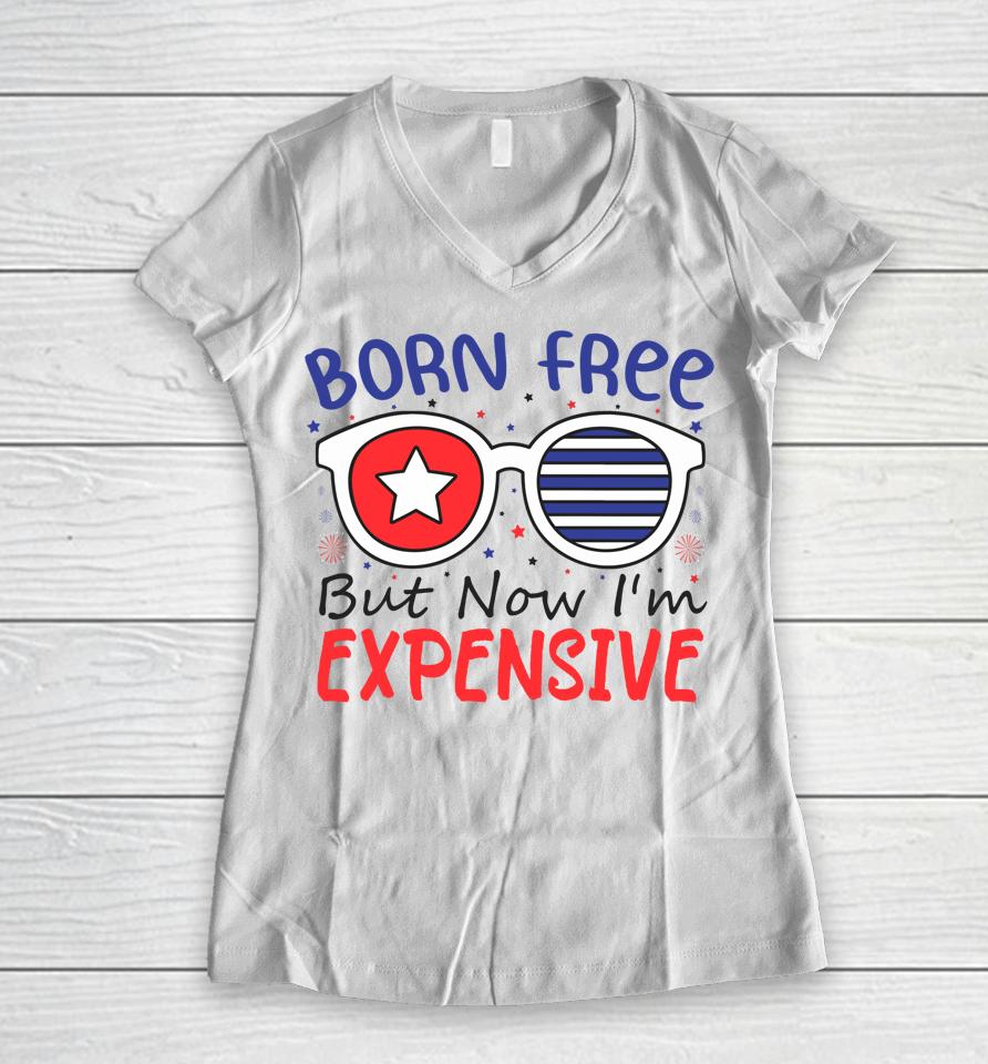4Th Of July Born Free But Now I'm Expensive Women V-Neck T-Shirt