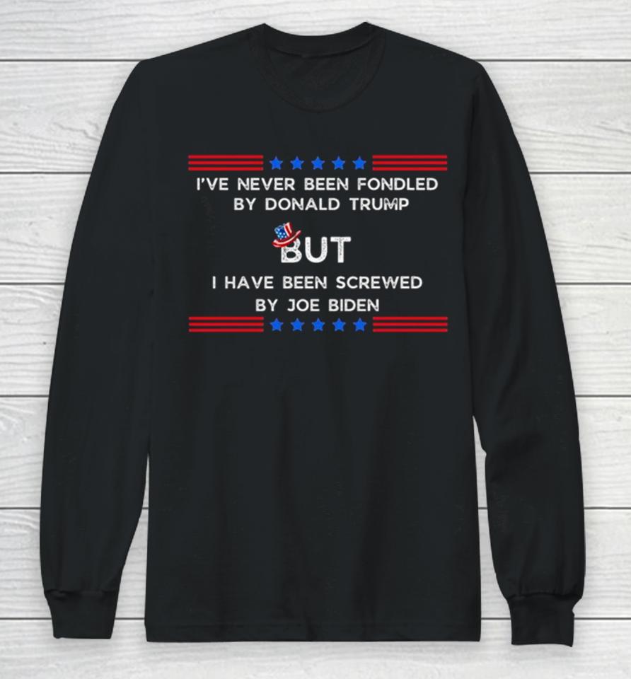 4Th Of July I’ve Never Been Fondled By Donald Trump But I Have Been Screwed By Joe Biden Long Sleeve T-Shirt