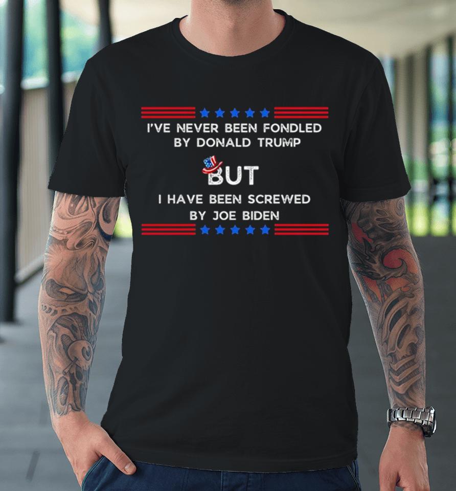 4Th Of July I’ve Never Been Fondled By Donald Trump But I Have Been Screwed By Joe Biden Premium T-Shirt