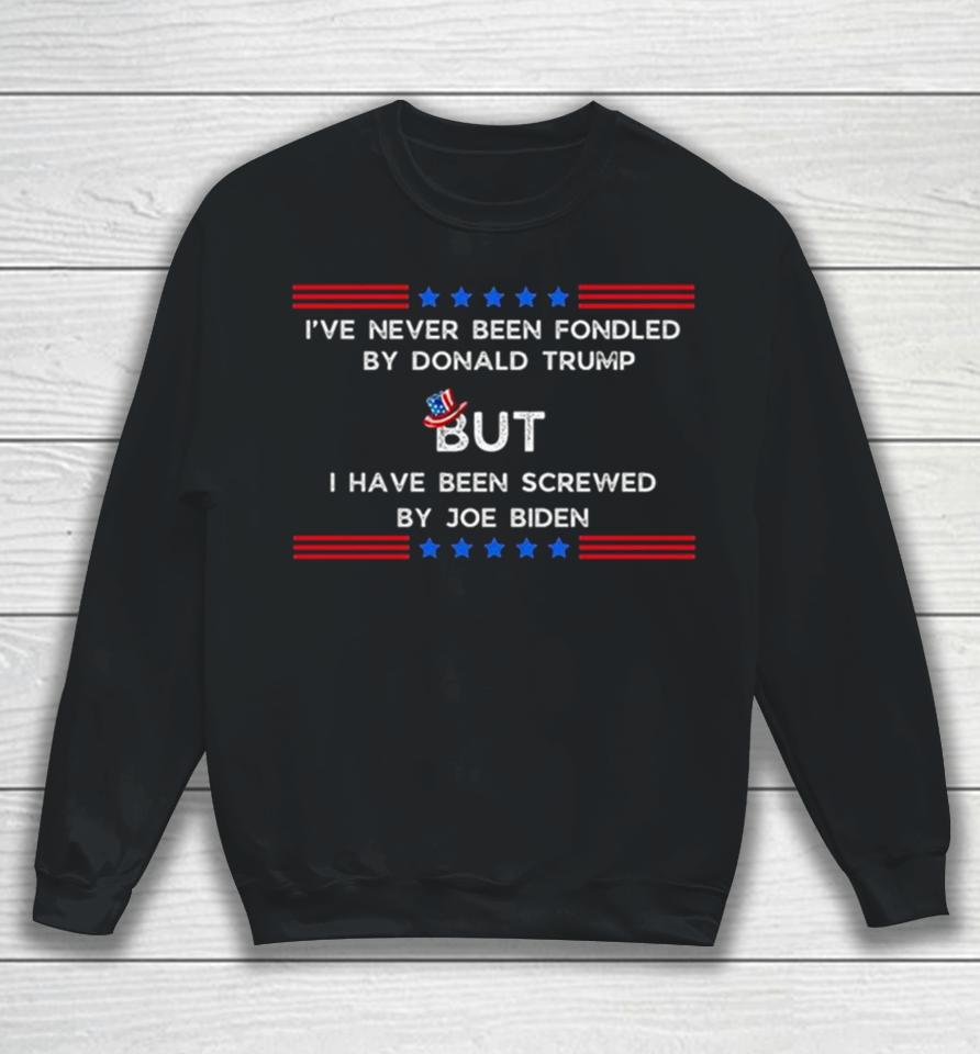 4Th Of July I’ve Never Been Fondled By Donald Trump But I Have Been Screwed By Joe Biden Sweatshirt