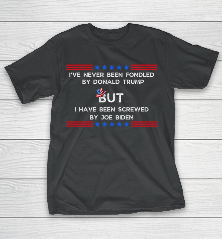 4Th Of July I’ve Never Been Fondled By Donald Trump But I Have Been Screwed By Joe Biden T-Shirt