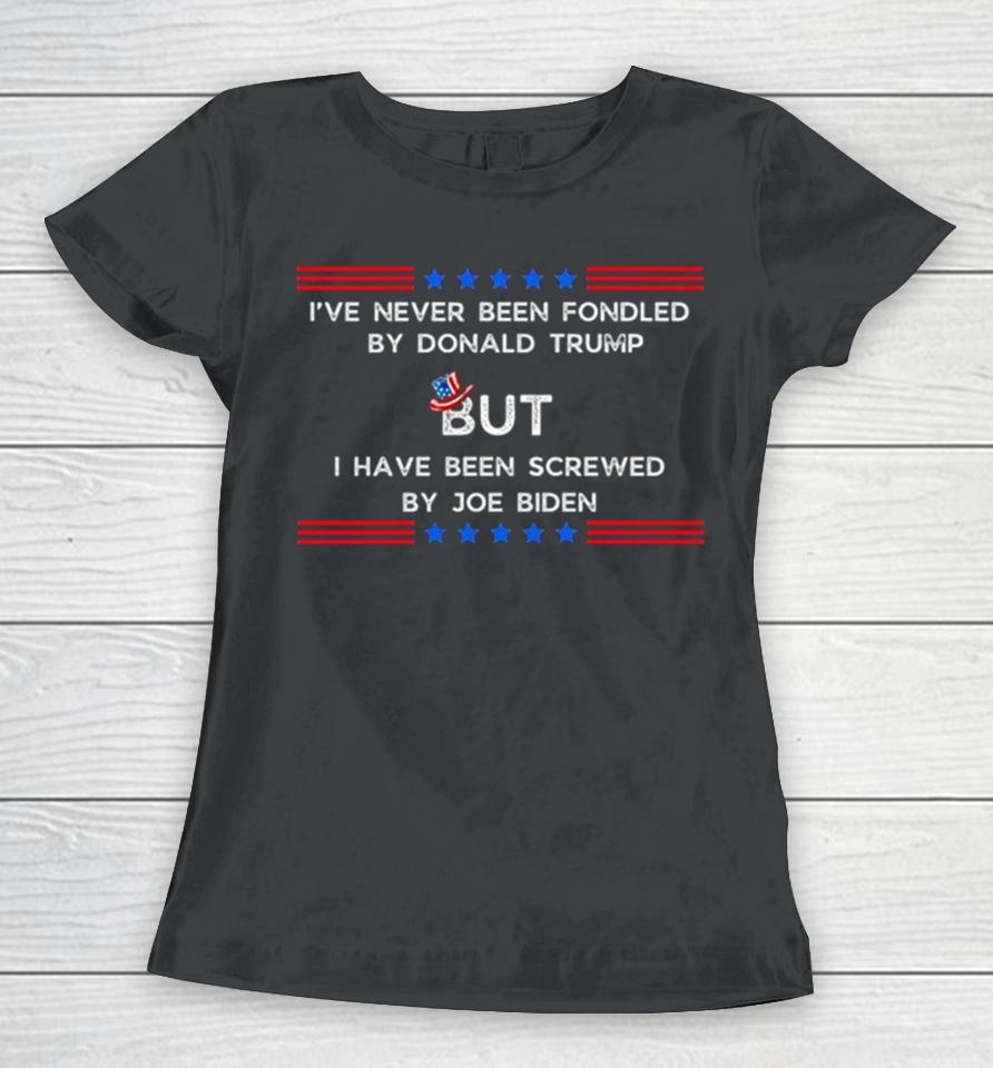 4Th Of July I’ve Never Been Fondled By Donald Trump But I Have Been Screwed By Joe Biden Women T-Shirt