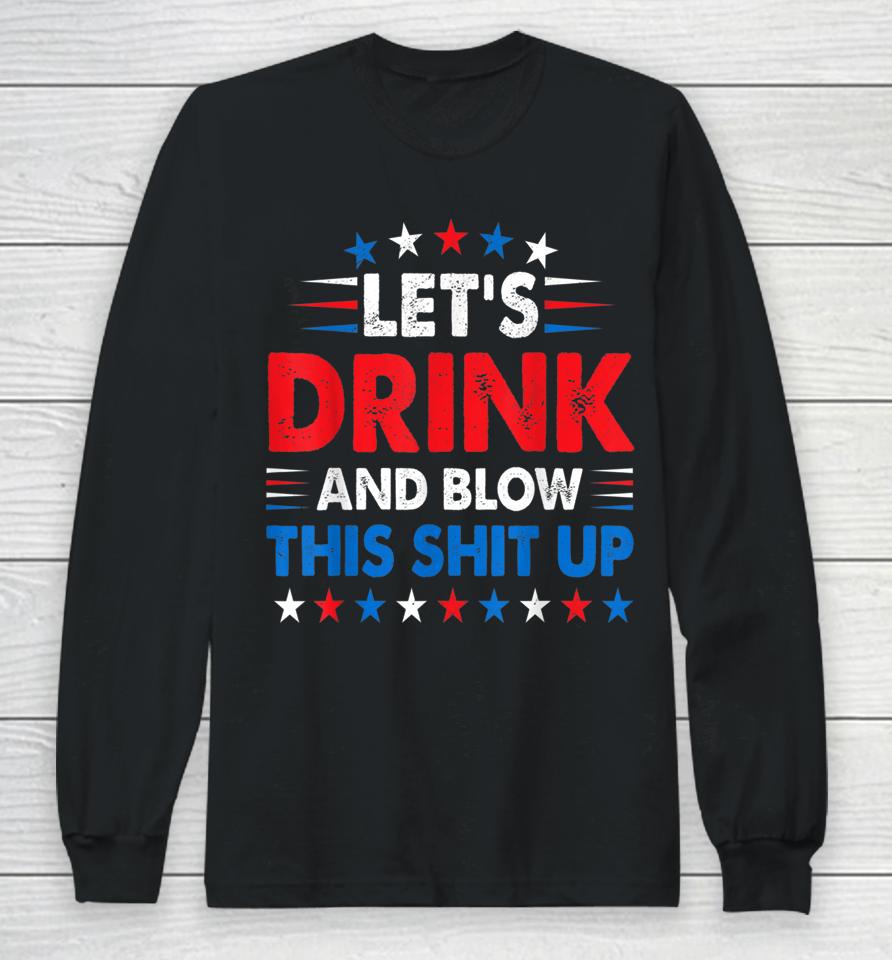 4Th Of July Let's Drink And Blow Shit Up Funny Beer Drinking Long Sleeve T-Shirt