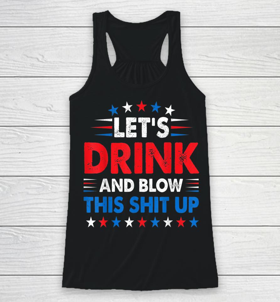 4Th Of July Let's Drink And Blow Shit Up Funny Beer Drinking Racerback Tank