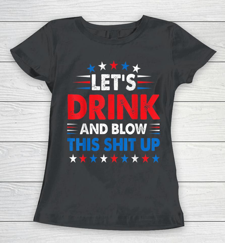 4Th Of July Let's Drink And Blow Shit Up Funny Beer Drinking Women T-Shirt