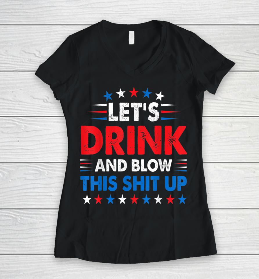 4Th Of July Let's Drink And Blow Shit Up Funny Beer Drinking Women V-Neck T-Shirt