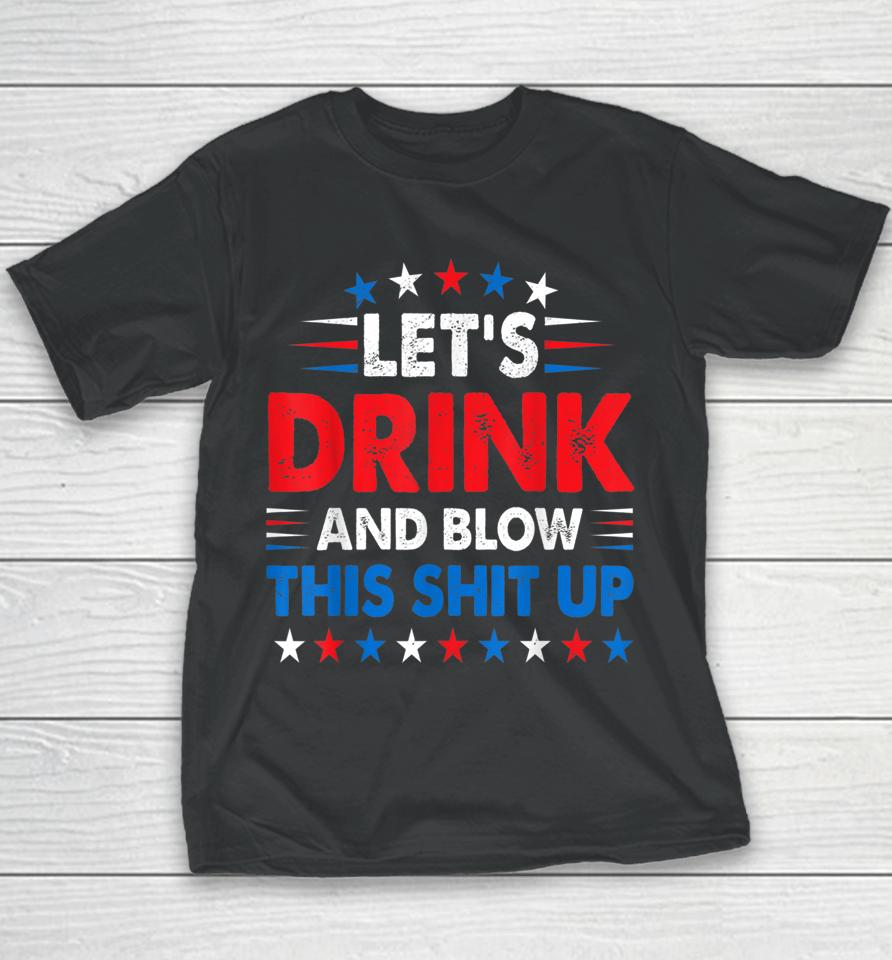 4Th Of July Let's Drink And Blow Shit Up Funny Beer Drinking Youth T-Shirt