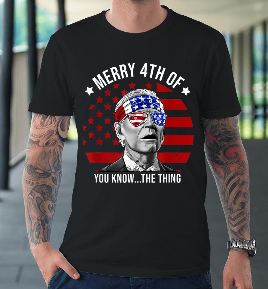 4Th Of July Merry 4Th Of You Know The Thing Funny Biden Premium T-Shirt