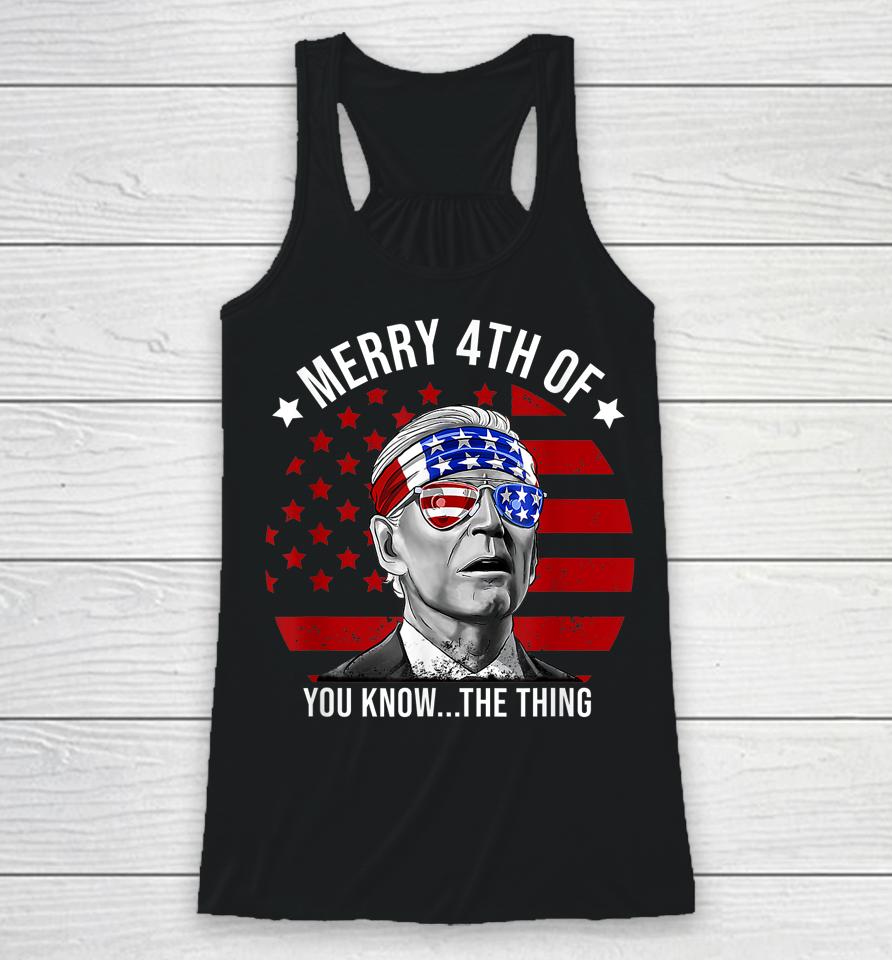 4Th Of July Merry 4Th Of You Know The Thing Funny Biden Racerback Tank